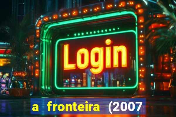 a fronteira (2007 filme completo download)