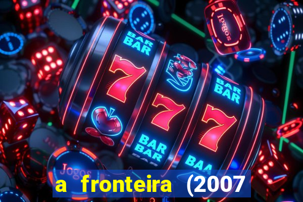 a fronteira (2007 filme completo download)