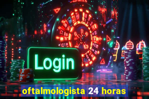 oftalmologista 24 horas