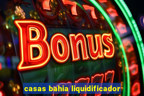 casas bahia liquidificador