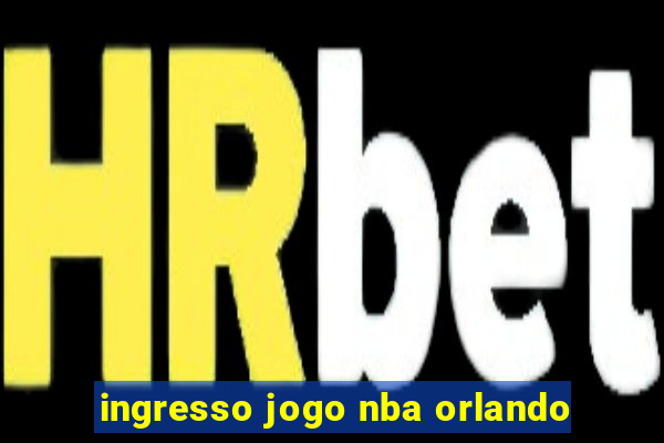 ingresso jogo nba orlando