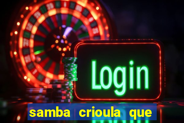 samba crioula que vem da bahia