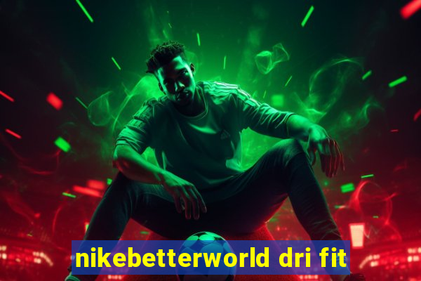 nikebetterworld dri fit