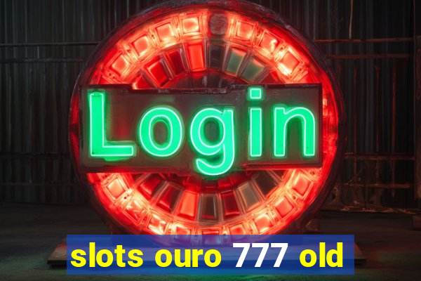 slots ouro 777 old