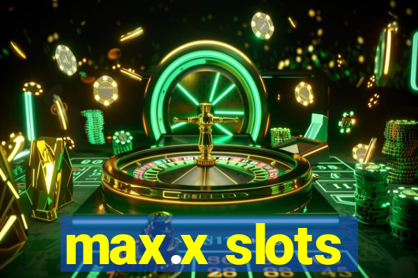 max.x slots