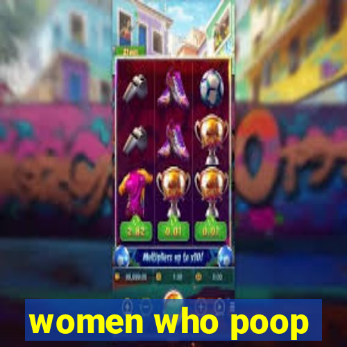 women who poop