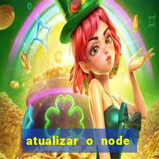 atualizar o node no windows