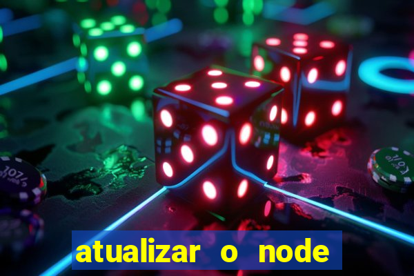 atualizar o node no windows