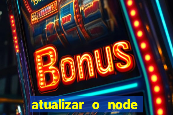 atualizar o node no windows