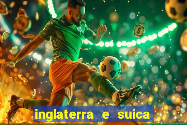 inglaterra e suica ao vivo