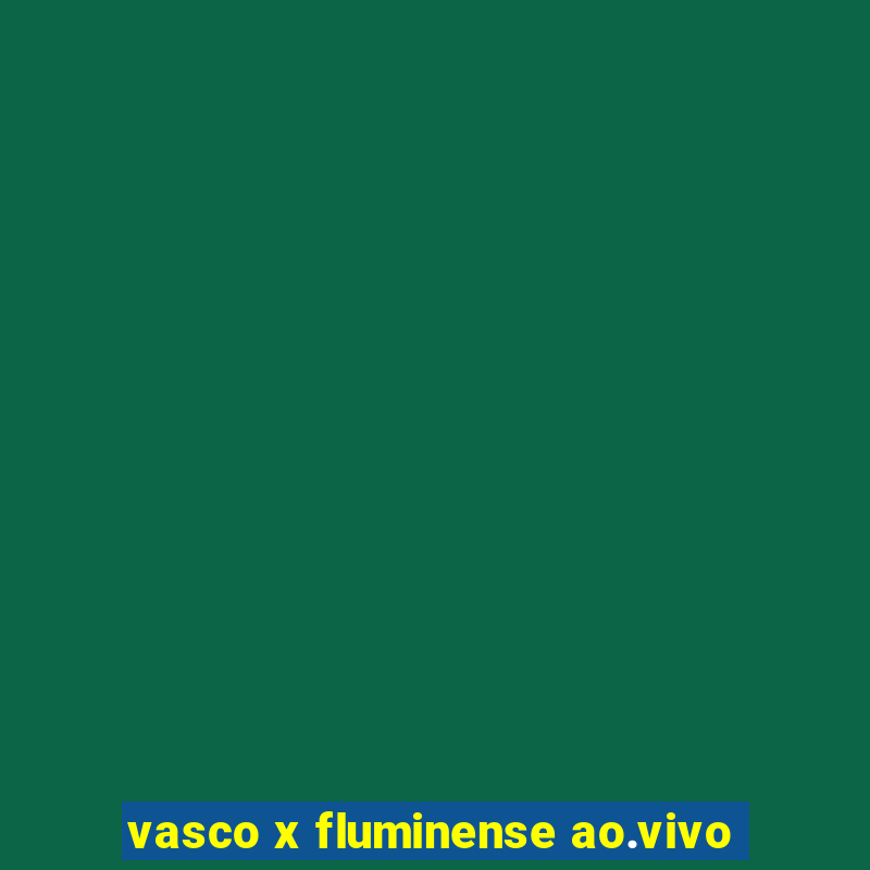 vasco x fluminense ao.vivo