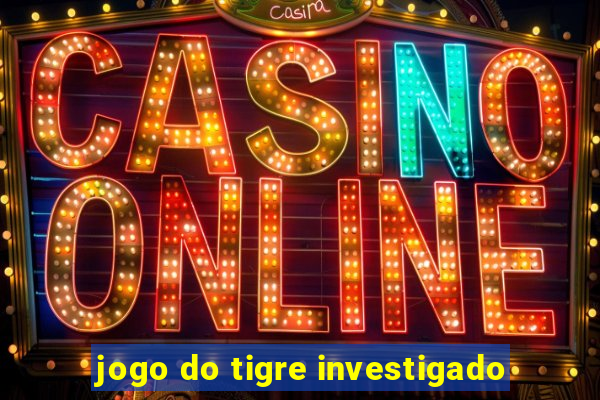 jogo do tigre investigado