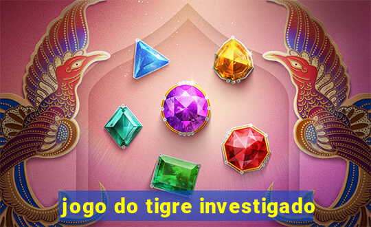 jogo do tigre investigado