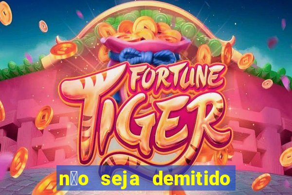 n茫o seja demitido como ganhar na loteria