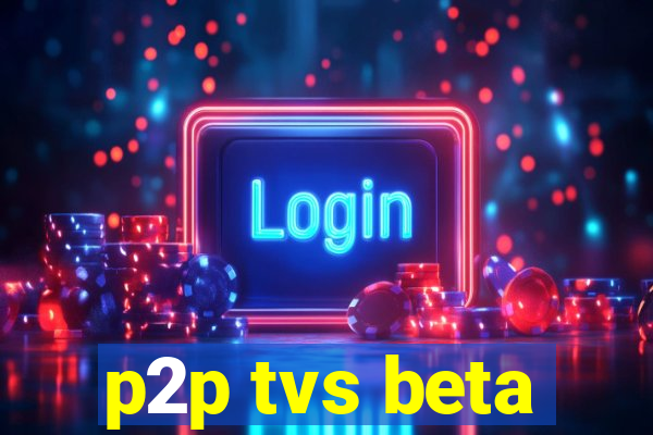 p2p tvs beta