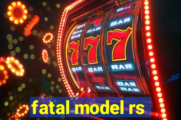 fatal model rs