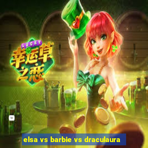 elsa vs barbie vs draculaura