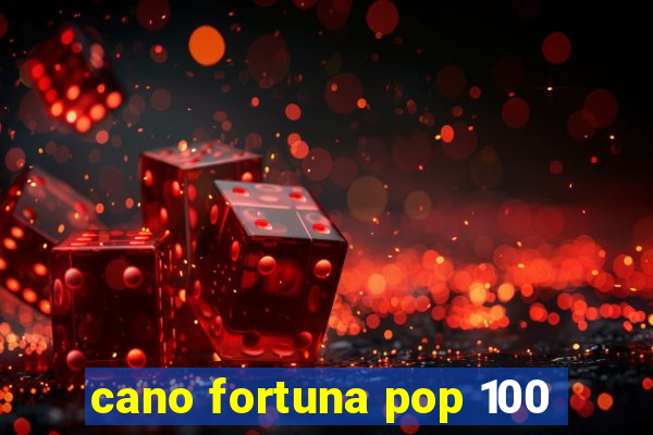 cano fortuna pop 100