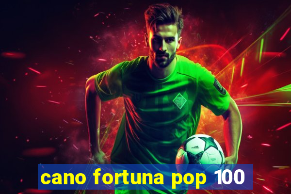 cano fortuna pop 100