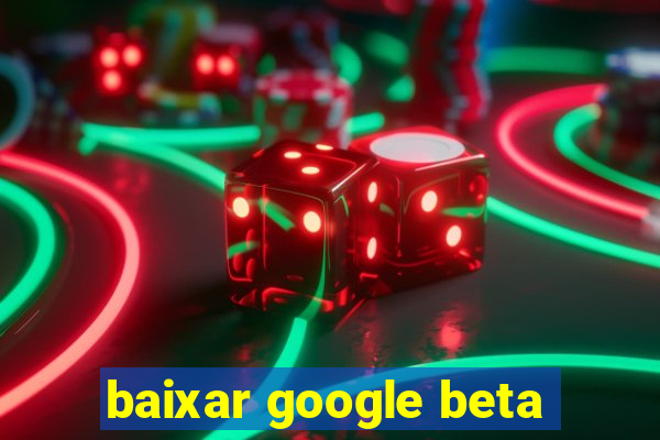 baixar google beta