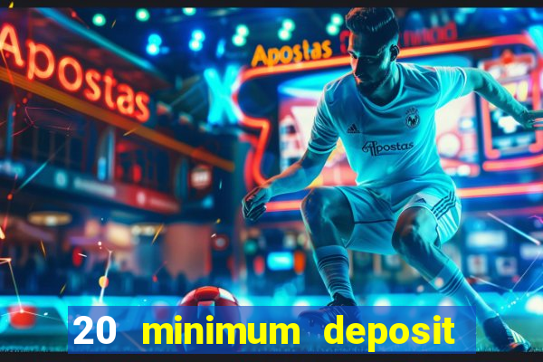 20 minimum deposit online casino