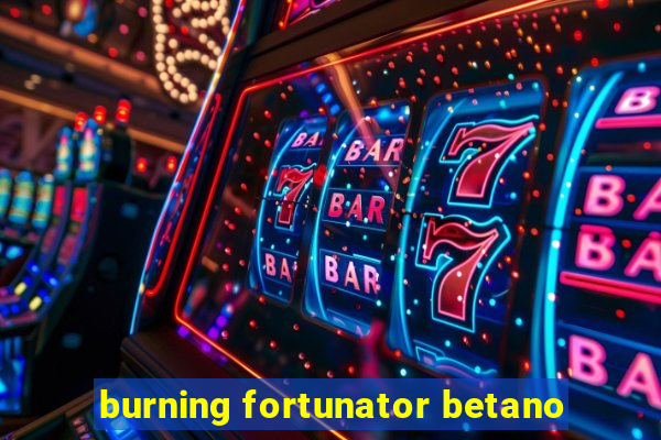 burning fortunator betano