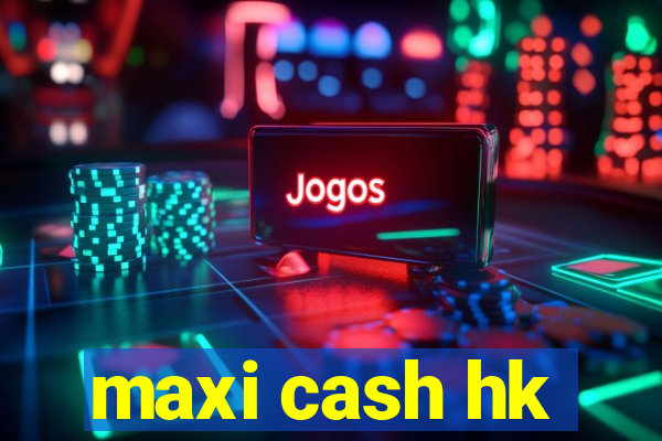 maxi cash hk