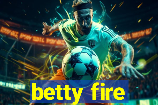 betty fire