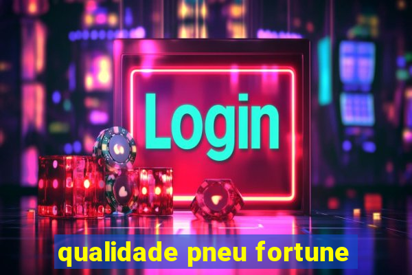 qualidade pneu fortune