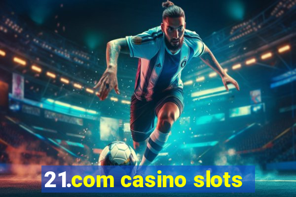 21.com casino slots