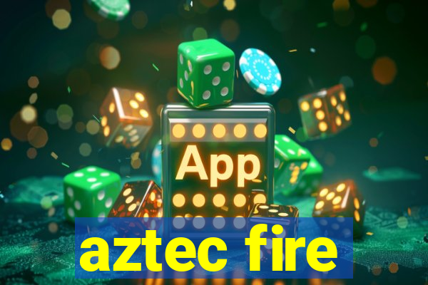 aztec fire