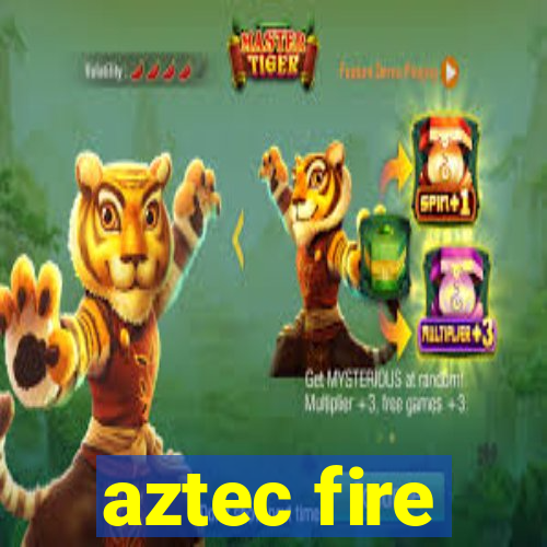 aztec fire