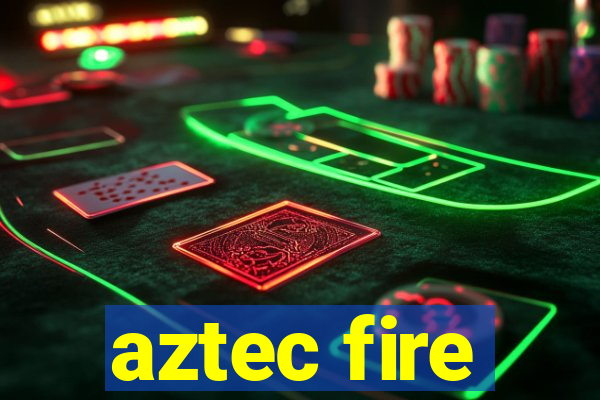 aztec fire