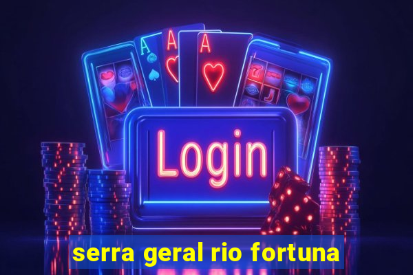 serra geral rio fortuna