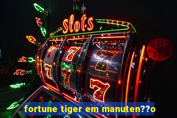 fortune tiger em manuten??o