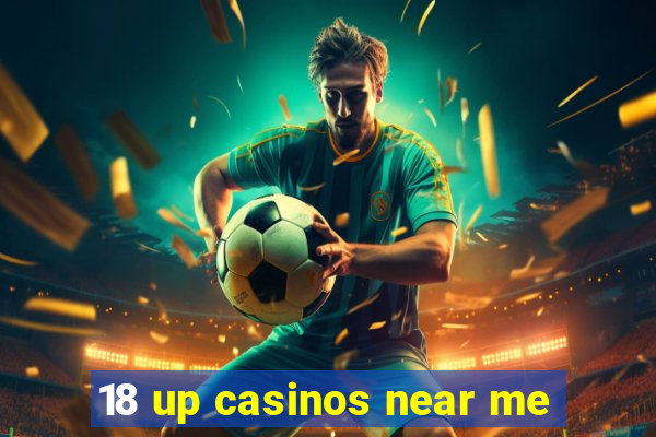 18 up casinos near me