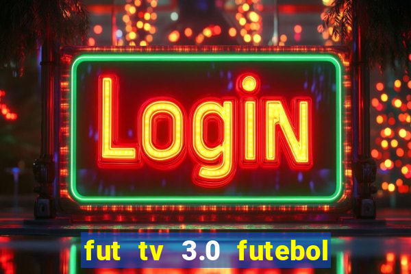 fut tv 3.0 futebol ao vivo