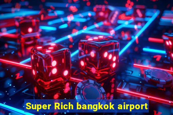 Super Rich bangkok airport