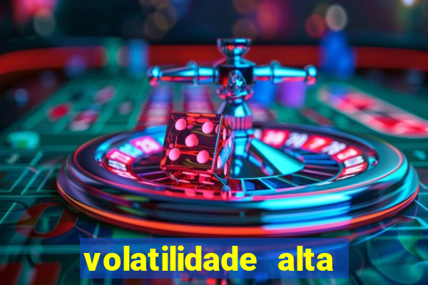 volatilidade alta no jogo