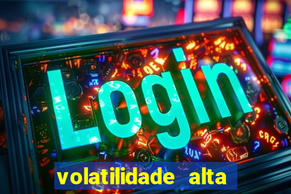 volatilidade alta no jogo