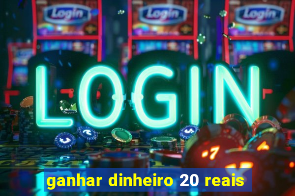 ganhar dinheiro 20 reais