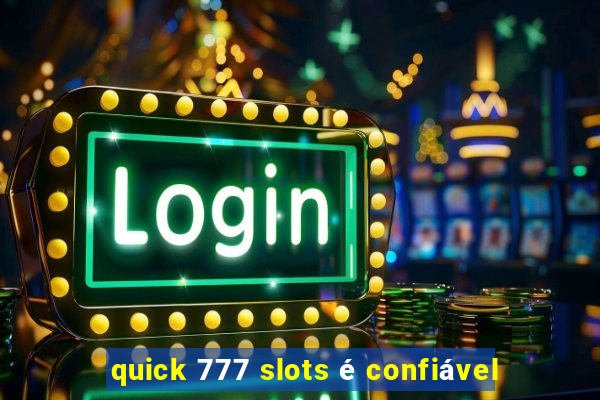 quick 777 slots é confiável