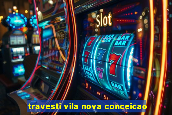 travesti vila nova conceicao