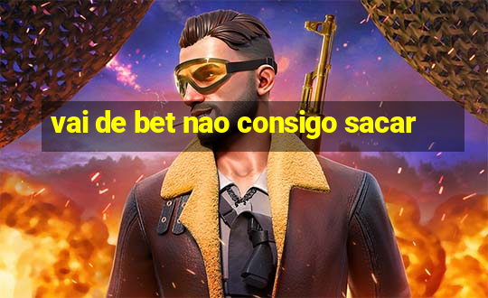 vai de bet nao consigo sacar