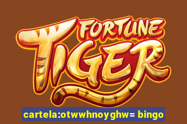 cartela:otwwhnoyghw= bingo