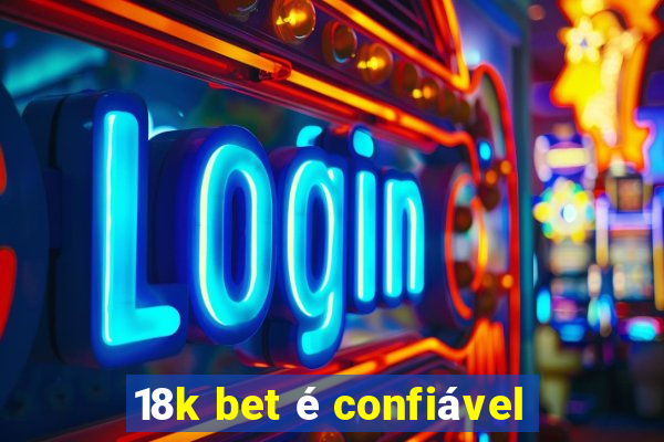 18k bet é confiável