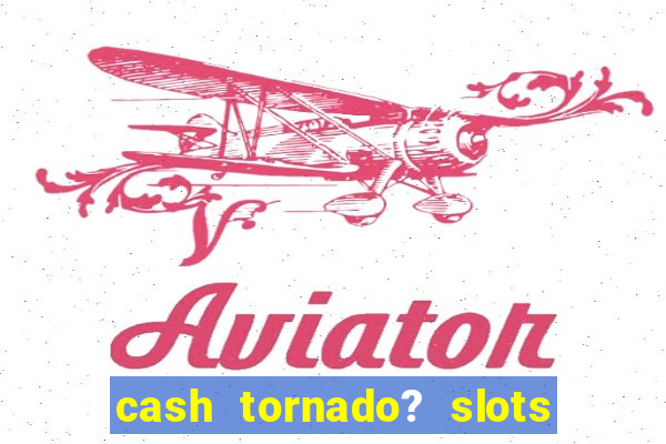 cash tornado? slots - casino