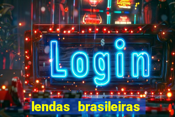 lendas brasileiras desconhecidas do folclore