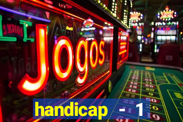 handicap - 1 resultado final