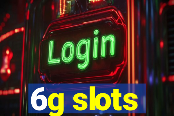 6g slots